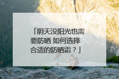 阴天没阳光也需要防晒 如何选择合适的防晒霜？